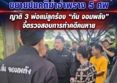ชลบุรี-ตร.สอบเข้ม “ฟลุ๊ก” ต่อเนื่อง ขยายปมคดีฆ่าอำพราง 5 ศพ ญาติ 3 พ่อแม่ลูกร้อง “กัน จอมพลัง” จี้ตรวจสอบการทำคดีคนหาย